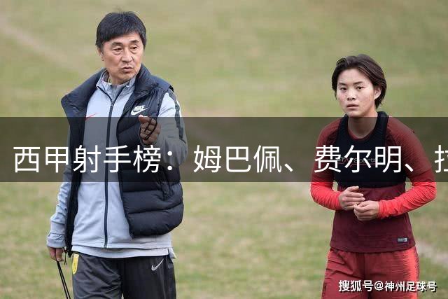 西甲射手榜：姆巴佩、费尔明、拉菲尼亚皆3球齐头并进并列第1！